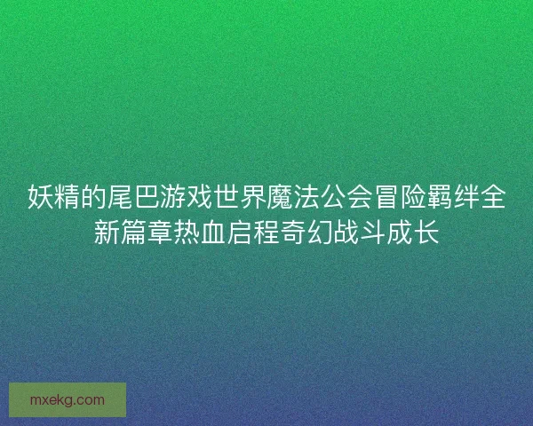 妖精的尾巴游戏世界魔法公会冒险羁绊全新篇章热血启程奇幻战斗成长
