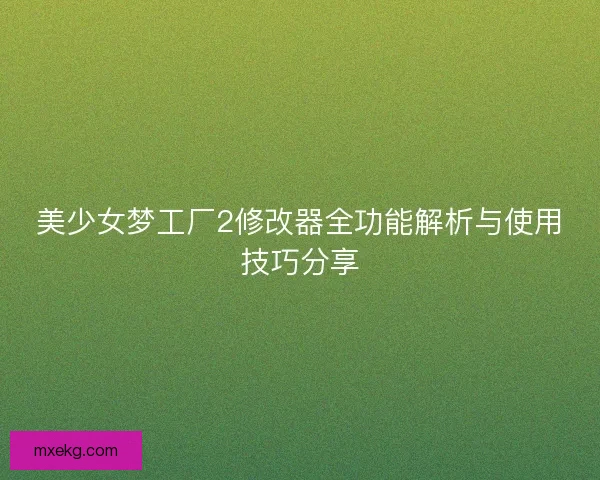 美少女梦工厂2修改器全功能解析与使用技巧分享