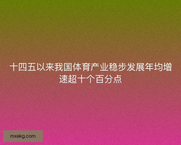 十四五以来我国体育产业稳步发展年均增速超十个百分点