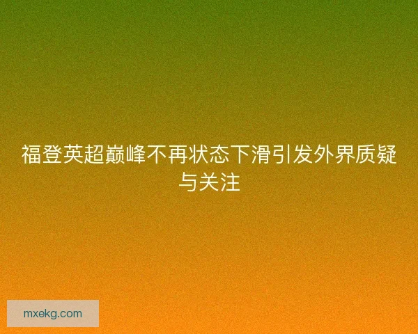 福登英超巅峰不再状态下滑引发外界质疑与关注