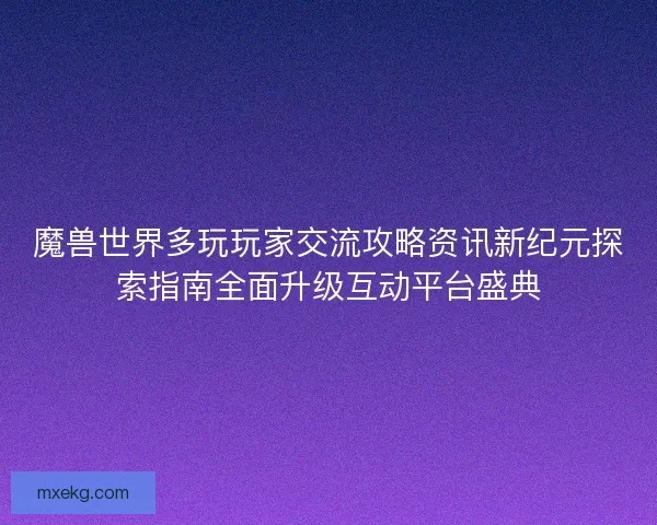 魔兽世界多玩玩家交流攻略资讯新纪元探索指南全面升级互动平台盛典
