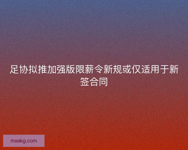 足协拟推加强版限薪令新规或仅适用于新签合同