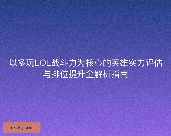 以多玩LOL战斗力为核心的英雄实力评估与排位提升全解析指南