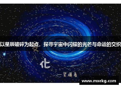 以星辰破碎为起点，探寻宇宙中闪耀的光芒与命运的交织